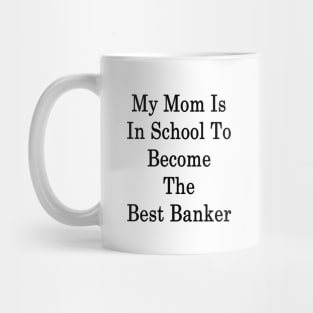 My Mom Is In School To Become The Best Banker Mug